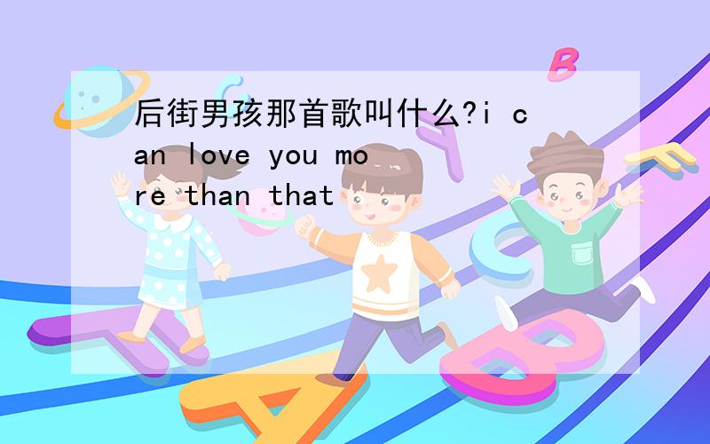 后街男孩那首歌叫什么?i can love you more than that