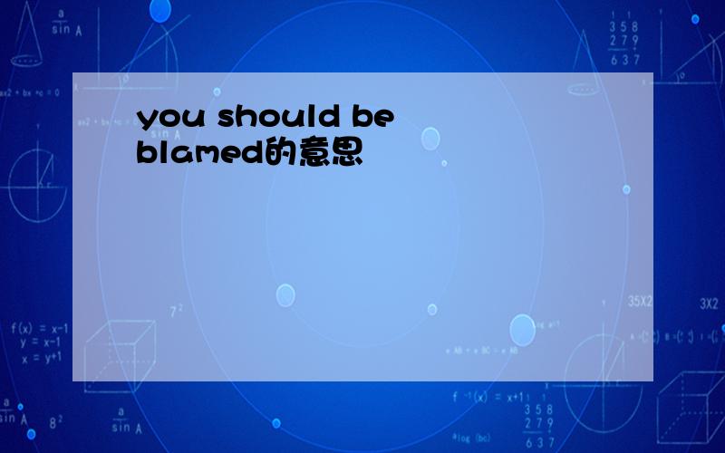 you should be blamed的意思