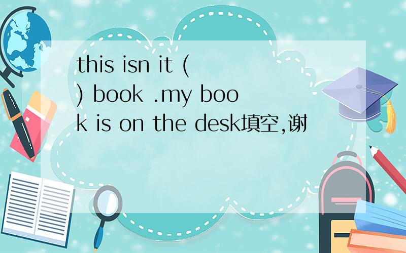 this isn it ( ) book .my book is on the desk填空,谢