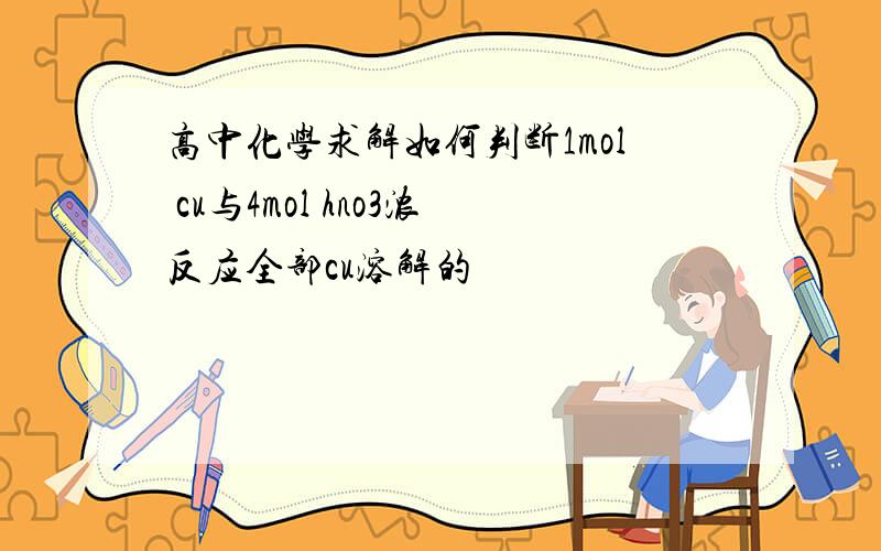 高中化学求解如何判断1mol cu与4mol hno3浓反应全部cu溶解的