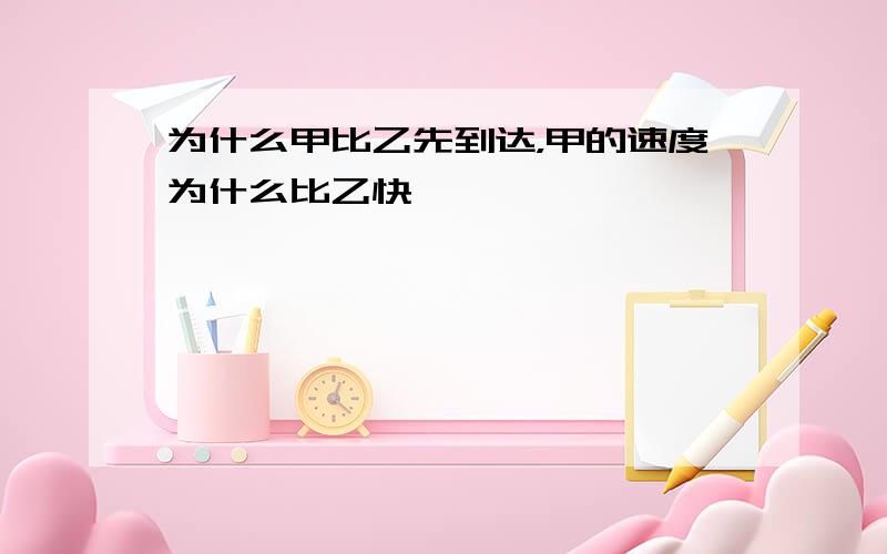 为什么甲比乙先到达，甲的速度为什么比乙快