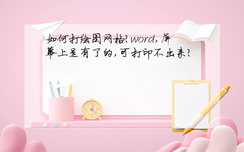 如何打绘图网格?word,屏幕上是有了的,可打印不出来?