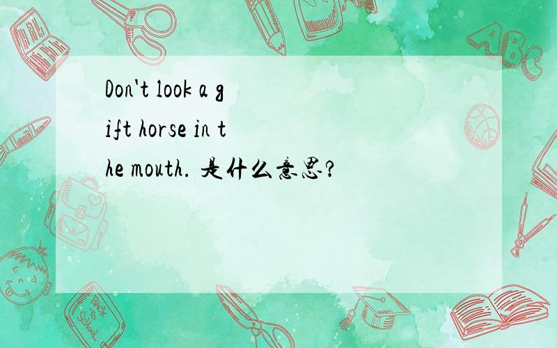 Don't look a gift horse in the mouth. 是什么意思?