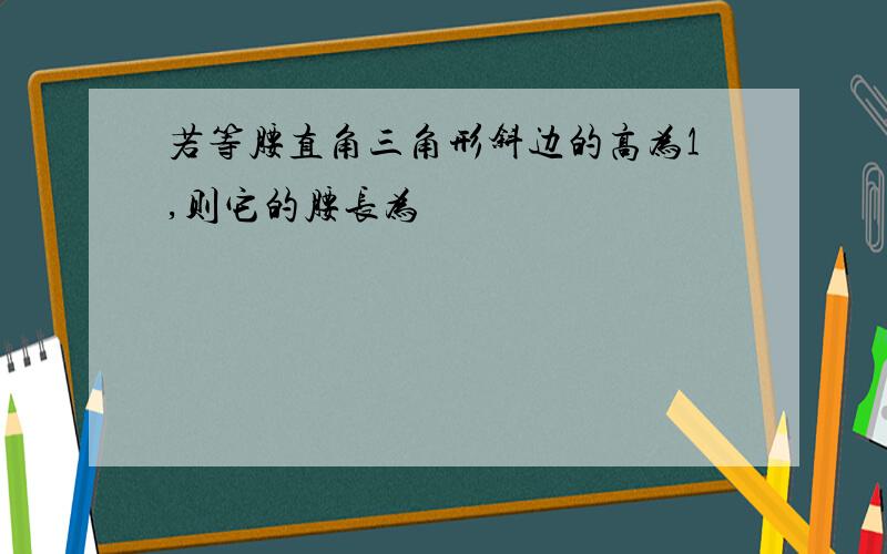 若等腰直角三角形斜边的高为1,则它的腰长为