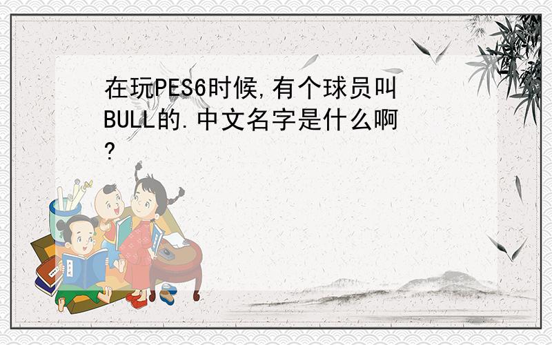 在玩PES6时候,有个球员叫BULL的.中文名字是什么啊?