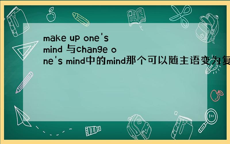 make up one's mind 与change one's mind中的mind那个可以随主语变为复数?确保准确,