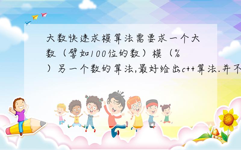 大数快速求模算法需要求一个大数（譬如100位的数）模（%）另一个数的算法,最好给出c++算法.并不需要简单的除法运算法则