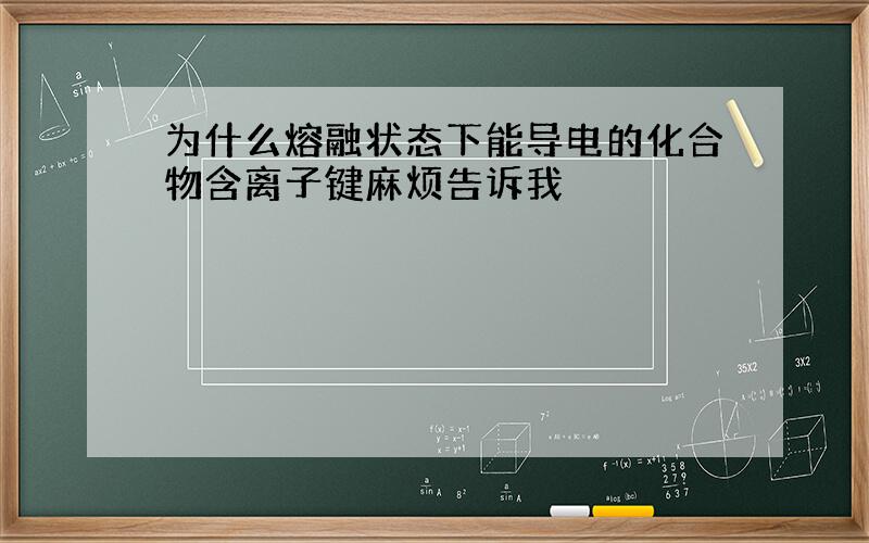 为什么熔融状态下能导电的化合物含离子键麻烦告诉我