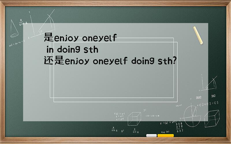 是enjoy oneyelf in doing sth 还是enjoy oneyelf doing sth?