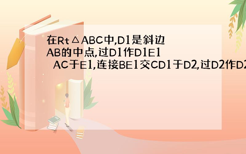 在Rt△ABC中,D1是斜边AB的中点,过D1作D1E1⊥AC于E1,连接BE1交CD1于D2,过D2作D2E2⊥AC于