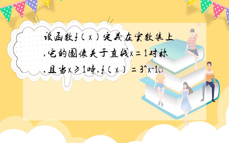 设函数f（x）定义在实数集上,它的图像关于直线x=1对称,且当x≥1时,f（x）=3^x-1.