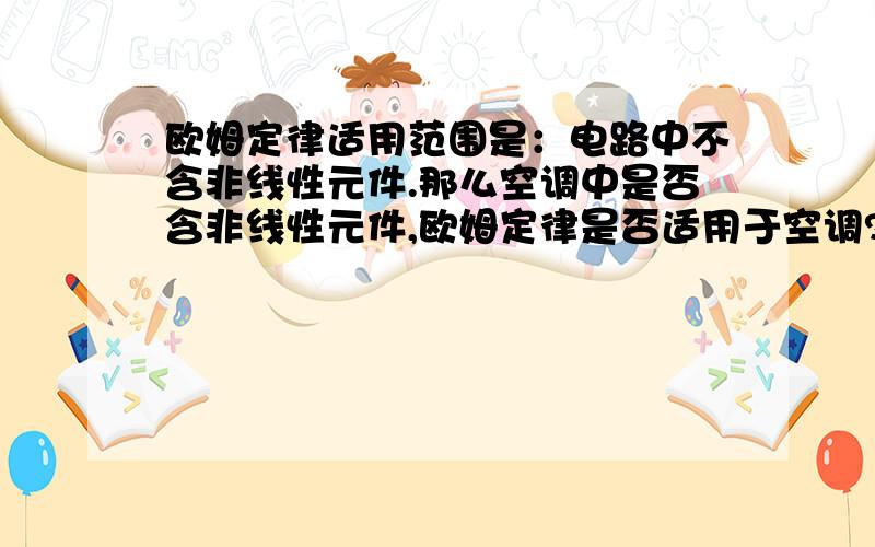 欧姆定律适用范围是：电路中不含非线性元件.那么空调中是否含非线性元件,欧姆定律是否适用于空调?