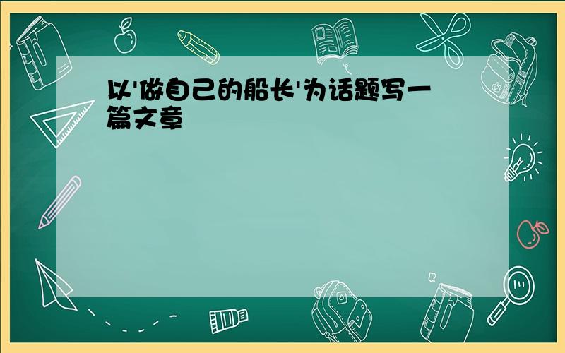 以'做自己的船长'为话题写一篇文章