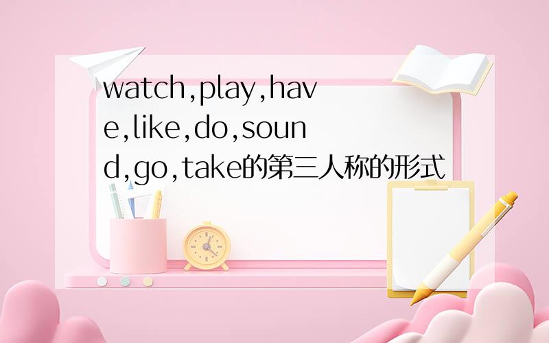 watch,play,have,like,do,sound,go,take的第三人称的形式