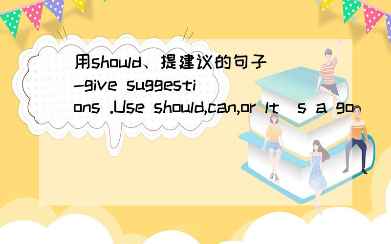 用should、提建议的句子-give suggestions .Use should,can,or lt`s a go