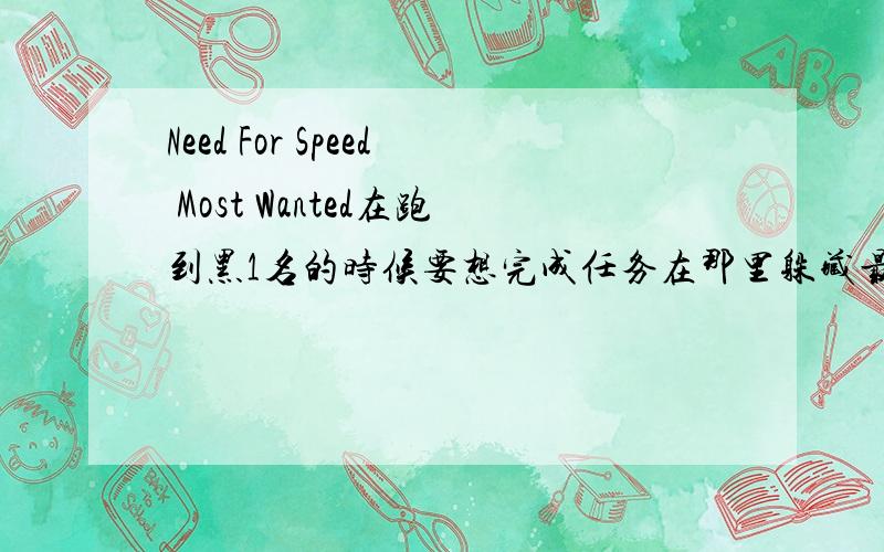 Need For Speed Most Wanted在跑到黑1名的时候要想完成任务在那里躲藏最好?