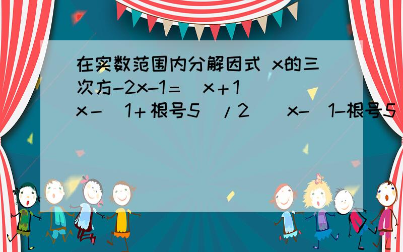 在实数范围内分解因式 x的三次方-2x-1＝（x＋1）［x－（1＋根号5）/2］［x-（1-根号5）/2］求解析