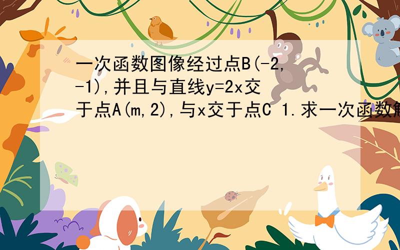 一次函数图像经过点B(-2,-1),并且与直线y=2x交于点A(m,2),与x交于点C 1.求一次函数解析式 2.求△A