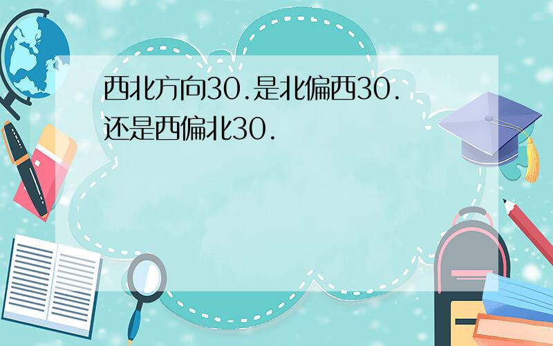 西北方向30.是北偏西30.还是西偏北30.