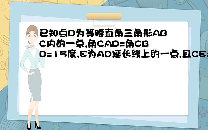 已知点D为等腰直角三角形ABC内的一点,角CAD=角CBD=15度,E为AD延长线上的一点,且CE=CA①求证DE平分角