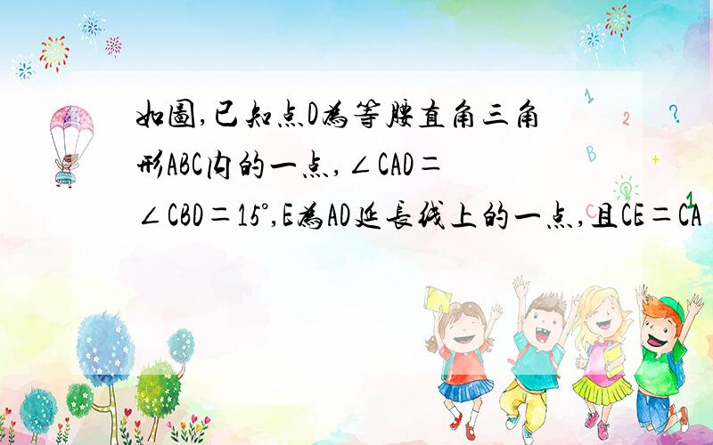 如图,已知点D为等腰直角三角形ABC内的一点,∠CAD＝∠CBD＝15°,E为AD延长线上的一点,且CE＝CA