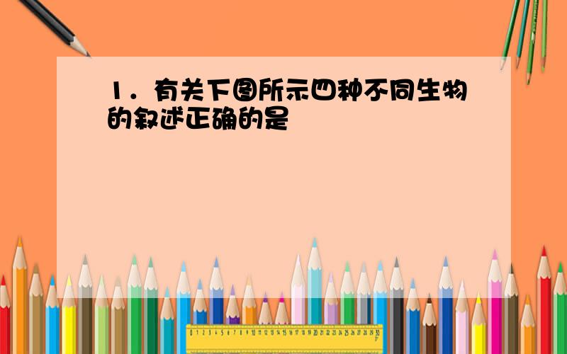 1．有关下图所示四种不同生物的叙述正确的是