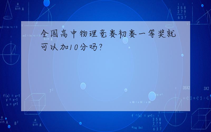 全国高中物理竞赛初赛一等奖就可以加10分吗?