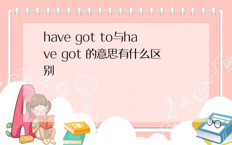 have got to与have got 的意思有什么区别