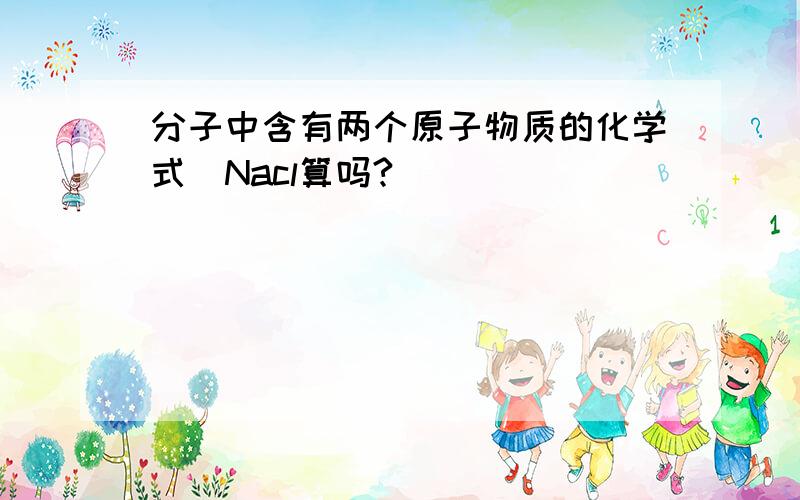 分子中含有两个原子物质的化学式（Nacl算吗?)