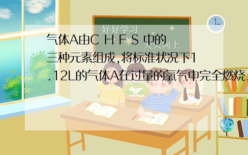 气体A由C H F S 中的三种元素组成,将标准状况下1.12L的气体A在过量的氧气中完全燃烧,恢复到原来状态放出Q千焦