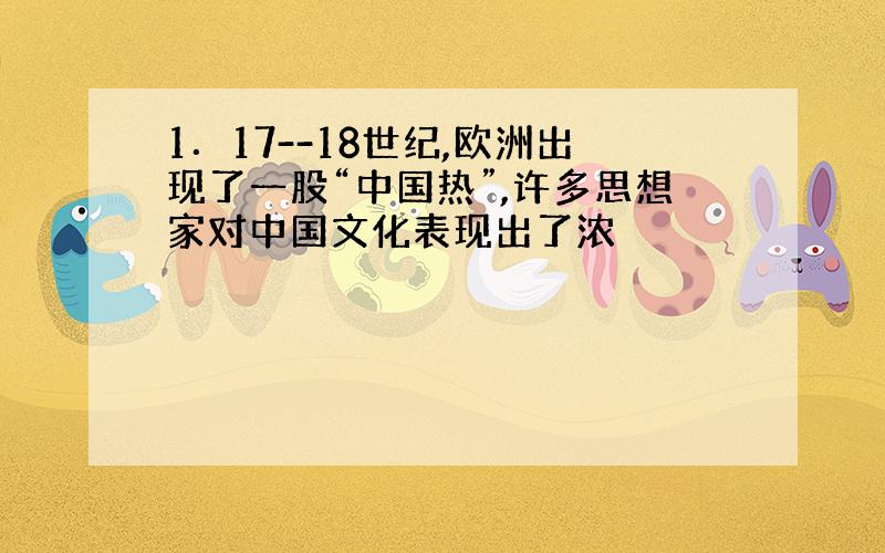 1．17--18世纪,欧洲出现了一股“中国热”,许多思想家对中国文化表现出了浓