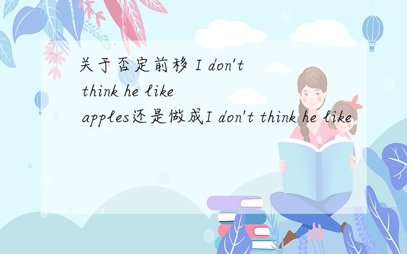 关于否定前移 I don't think he like apples还是做成I don't think he like