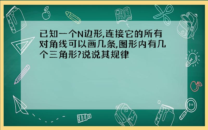 已知一个N边形,连接它的所有对角线可以画几条,图形内有几个三角形?说说其规律