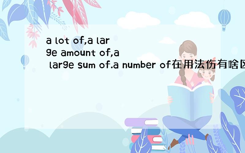 a lot of,a large amount of,a large sum of.a number of在用法伤有啥区