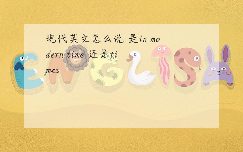 现代英文怎么说 是in modern time 还是times