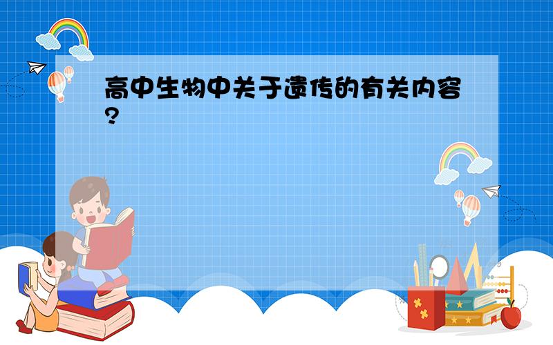 高中生物中关于遗传的有关内容?