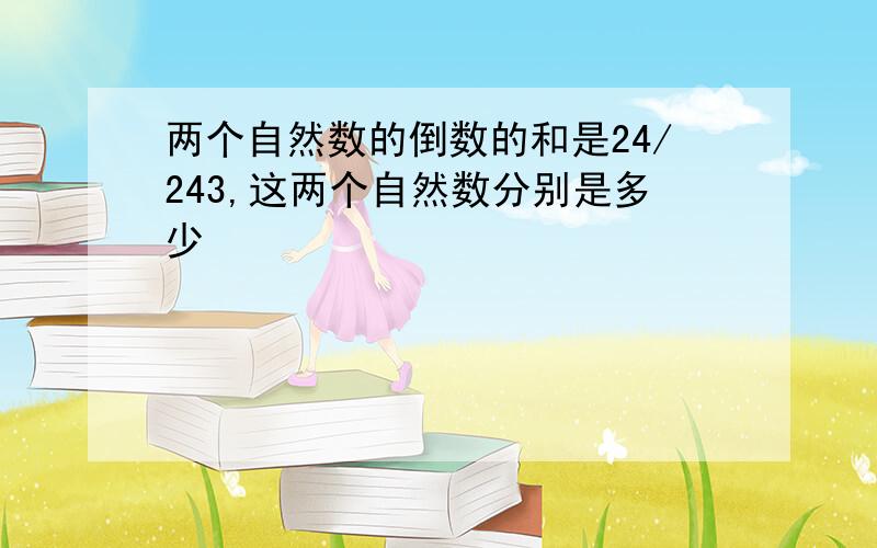 两个自然数的倒数的和是24/243,这两个自然数分别是多少