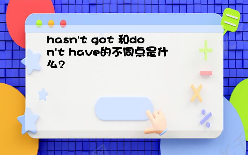 hasn't got 和don't have的不同点是什么?