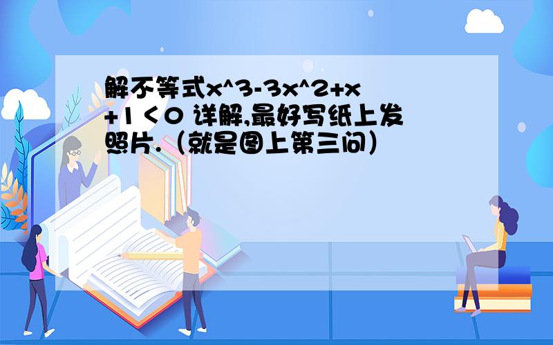 解不等式x^3-3x^2+x+1＜0 详解,最好写纸上发照片.（就是图上第三问）