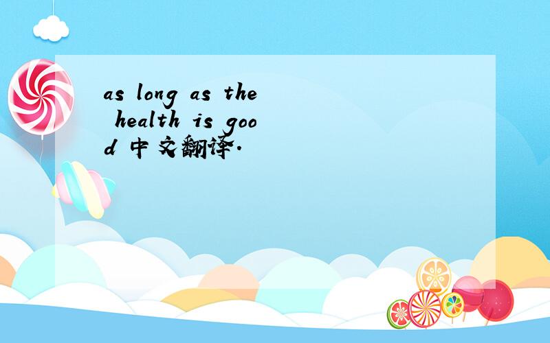 as long as the health is good 中文翻译.