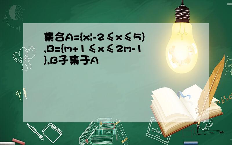 集合A={x|-2≤x≤5},B={m+1≤x≤2m-1},B子集于A