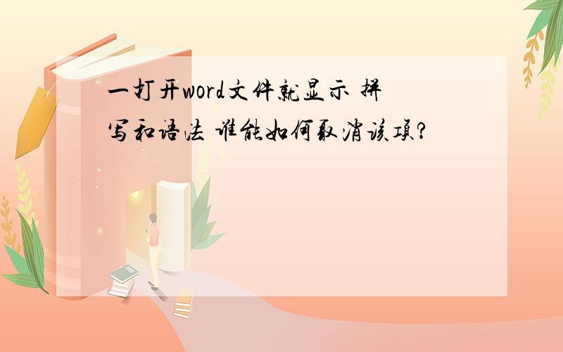 一打开word文件就显示 拼写和语法 谁能如何取消该项?