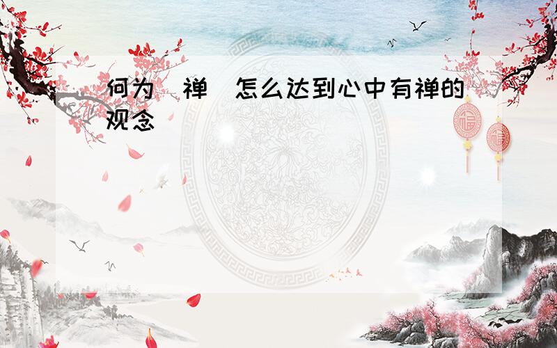 何为（禅)怎么达到心中有禅的观念