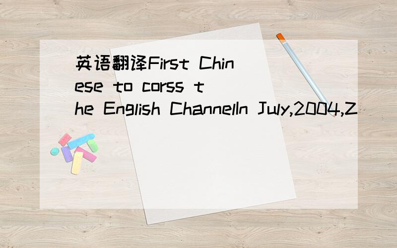 英语翻译First Chinese to corss the English ChannelIn July,2004,Z