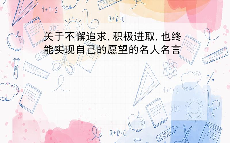 关于不懈追求,积极进取,也终能实现自己的愿望的名人名言