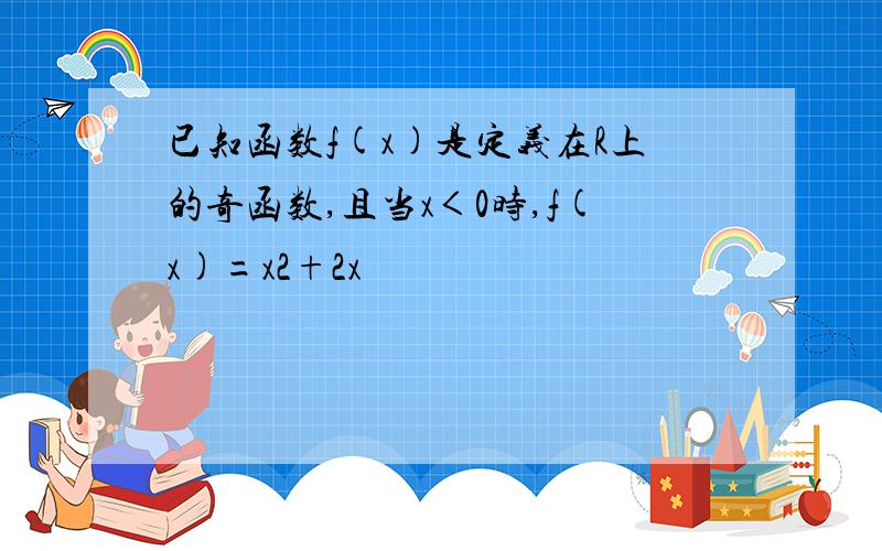 已知函数f(x)是定义在R上的奇函数,且当x＜0时,f(x)=x2+2x