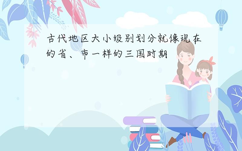 古代地区大小级别划分就像现在的省、市一样的三国时期