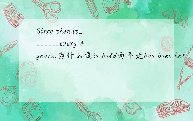 Since then,it_______every 4 years.为什么填is held而不是has been hel