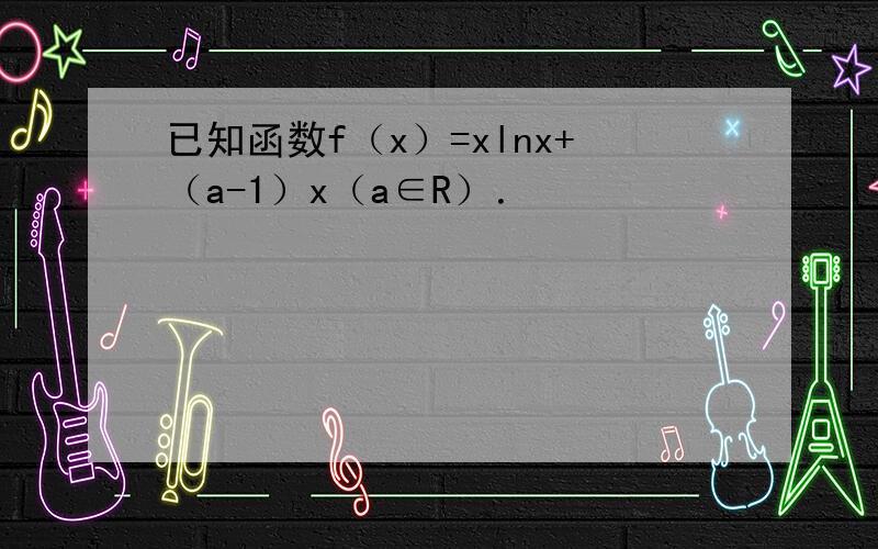 已知函数f（x）=xlnx+（a-1）x（a∈R）．