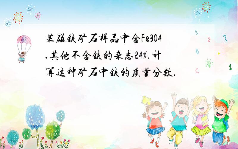 某磁铁矿石样品中含Fe3O4,其他不含铁的杂志24%.计算这种矿石中铁的质量分数.